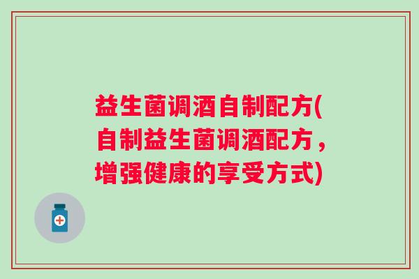益生菌调酒自制配方(自制益生菌调酒配方，增强健康的享受方式)
