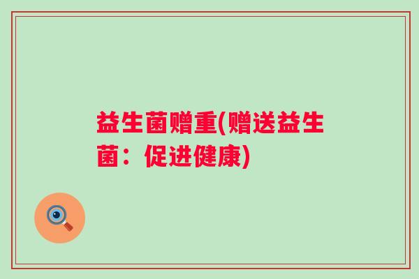 益生菌赠重(赠送益生菌：促进健康)