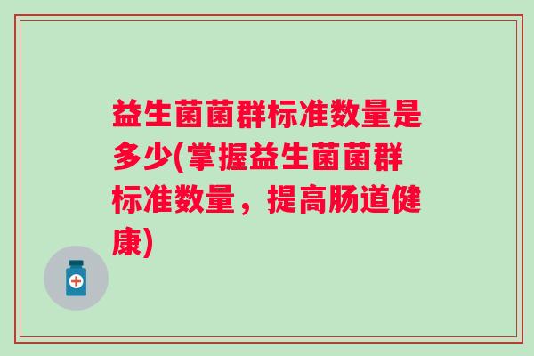 益生菌菌群标准数量是多少(掌握益生菌菌群标准数量，提高肠道健康)