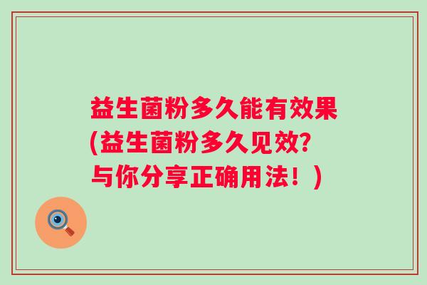 益生菌粉多久能有效果(益生菌粉多久见效？与你分享正确用法！)