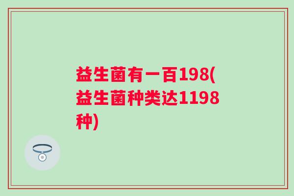 益生菌有一百198(益生菌种类达1198种)