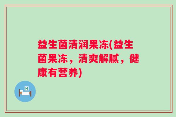 益生菌清润果冻(益生菌果冻，清爽解腻，健康有营养)