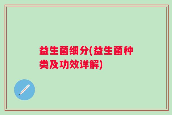 益生菌细分(益生菌种类及功效详解)