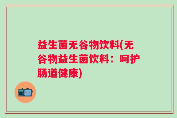 益生菌无谷物饮料(无谷物益生菌饮料：呵护肠道健康)