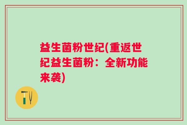 益生菌粉世纪(重返世纪益生菌粉：全新功能来袭)