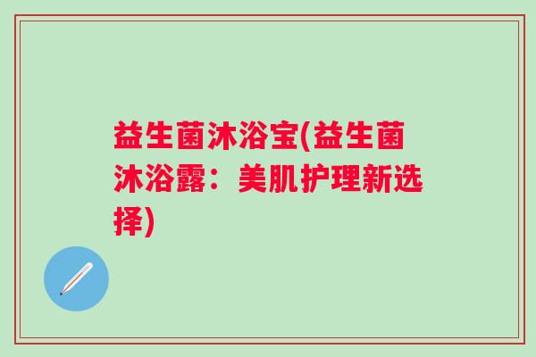 益生菌沐浴宝(益生菌沐浴露：美肌护理新选择)