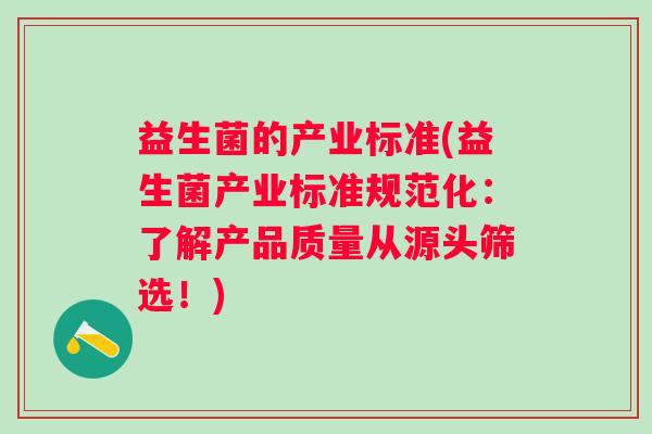 益生菌的产业标准(益生菌产业标准规范化：了解产品质量从源头筛选！)