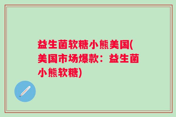 益生菌软糖小熊美国(美国市场爆款：益生菌小熊软糖)