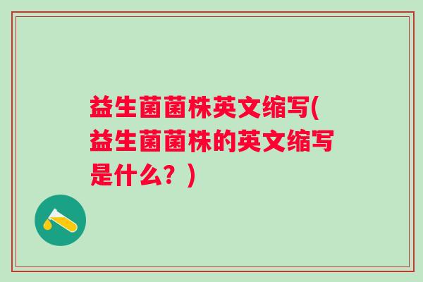 益生菌菌株英文缩写(益生菌菌株的英文缩写是什么？)