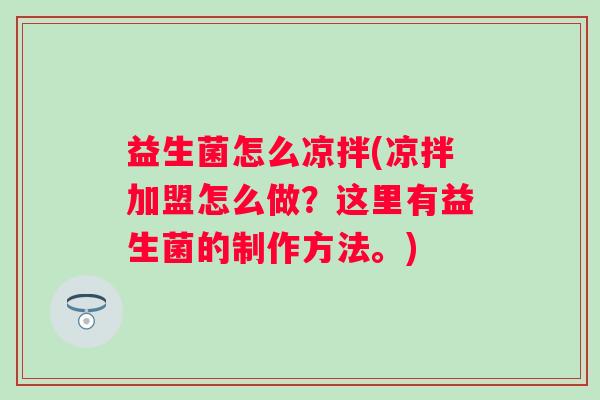 益生菌怎么凉拌(凉拌加盟怎么做？这里有益生菌的制作方法。)