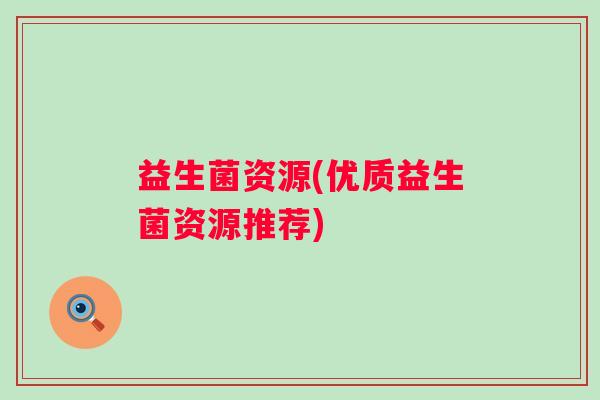 益生菌资源(优质益生菌资源推荐)