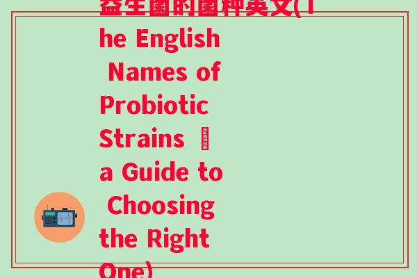 益生菌的菌种英文(The English Names of Probiotic Strains – a Guide to Choosing the Right One)