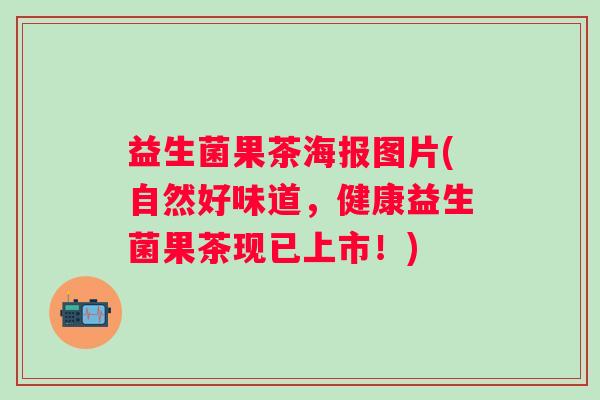 益生菌果茶海报图片(自然好味道，健康益生菌果茶现已上市！)