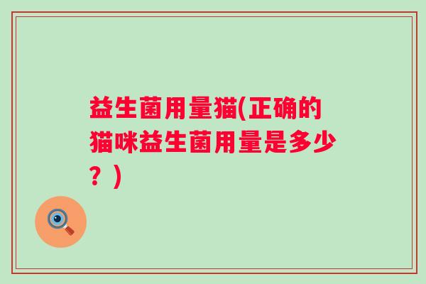 益生菌用量猫(正确的猫咪益生菌用量是多少？)