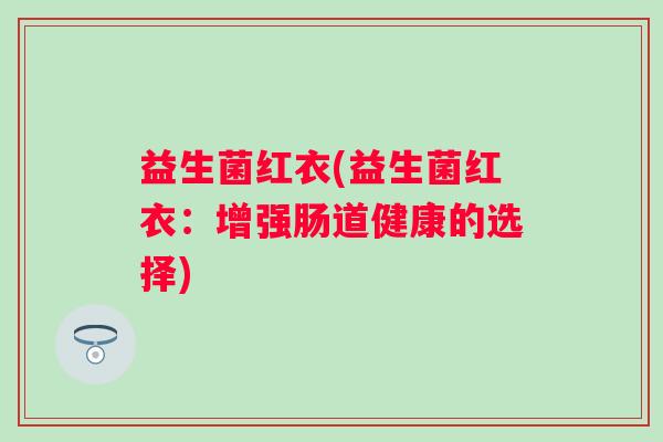 益生菌红衣(益生菌红衣：增强肠道健康的选择)