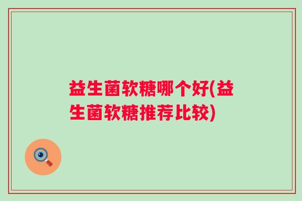 益生菌软糖哪个好(益生菌软糖推荐比较)