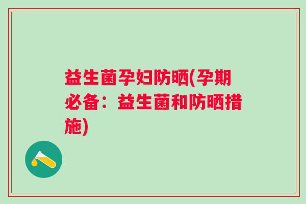益生菌孕妇防晒(孕期必备：益生菌和防晒措施)