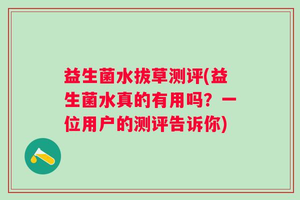 益生菌水拔草测评(益生菌水真的有用吗？一位用户的测评告诉你)