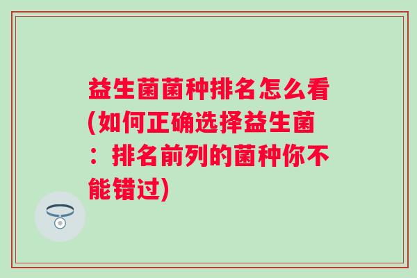 益生菌菌种排名怎么看(如何正确选择益生菌：排名前列的菌种你不能错过)