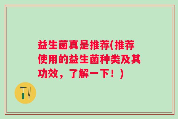 益生菌真是推荐(推荐使用的益生菌种类及其功效，了解一下！)