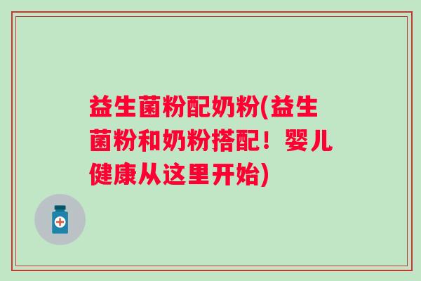 益生菌粉配奶粉(益生菌粉和奶粉搭配！婴儿健康从这里开始)