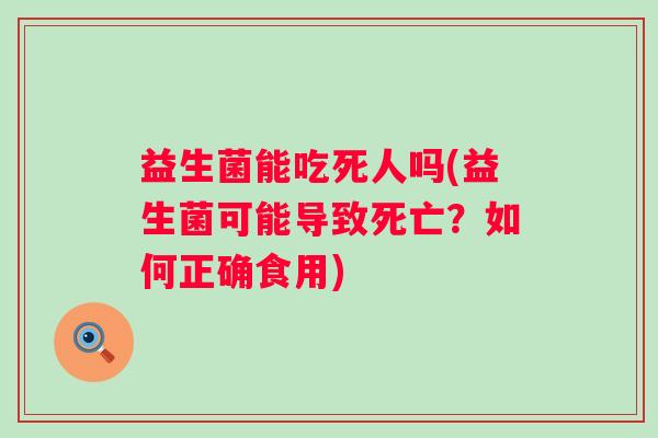 益生菌能吃死人吗(益生菌可能导致死亡？如何正确食用)
