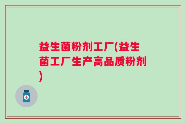 益生菌粉剂工厂(益生菌工厂生产高品质粉剂)