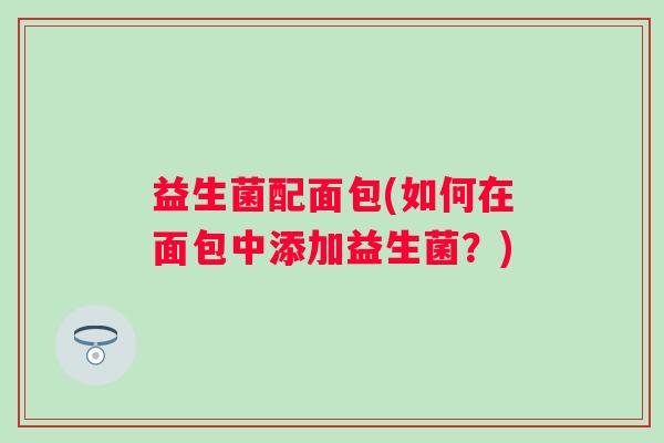 益生菌配面包(如何在面包中添加益生菌？)