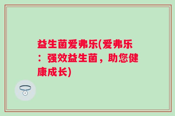 益生菌爱弗乐(爱弗乐：强效益生菌，助您健康成长)
