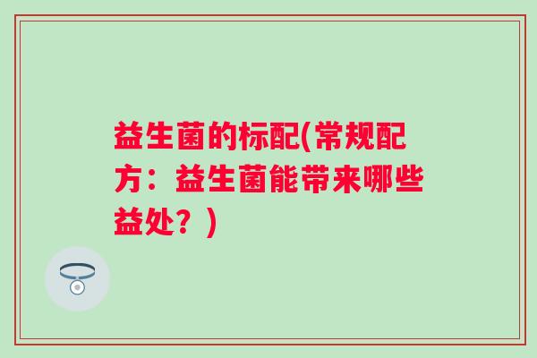 益生菌的标配(常规配方：益生菌能带来哪些益处？)