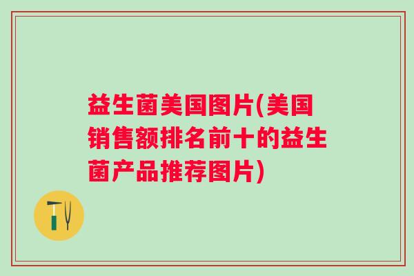 益生菌美国图片(美国销售额排名前十的益生菌产品推荐图片)