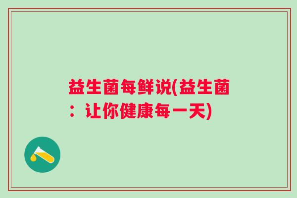 益生菌每鲜说(益生菌：让你健康每一天)