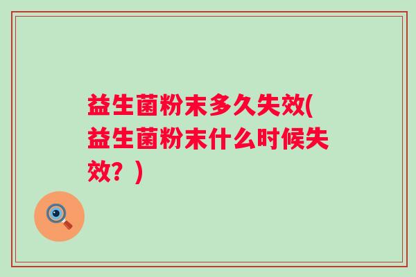 益生菌粉末多久失效(益生菌粉末什么时候失效？)