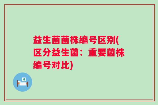 益生菌菌株编号区别(区分益生菌：重要菌株编号对比)