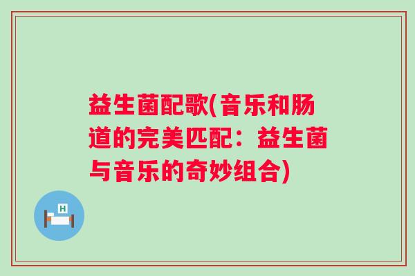 益生菌配歌(音乐和肠道的完美匹配：益生菌与音乐的奇妙组合)