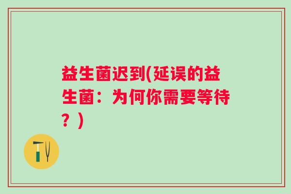 益生菌迟到(延误的益生菌：为何你需要等待？)
