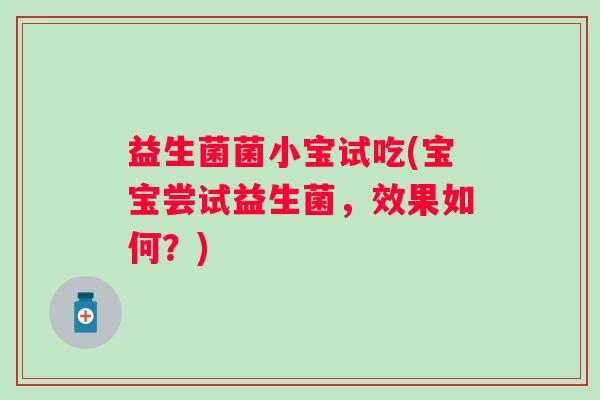 益生菌菌小宝试吃(宝宝尝试益生菌，效果如何？)