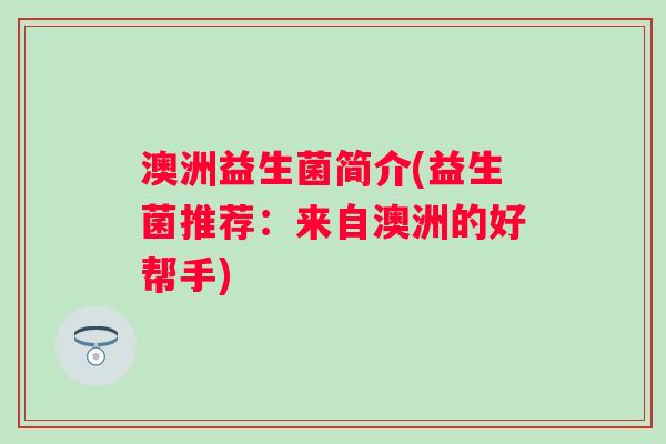 澳洲益生菌简介(益生菌推荐：来自澳洲的好帮手)