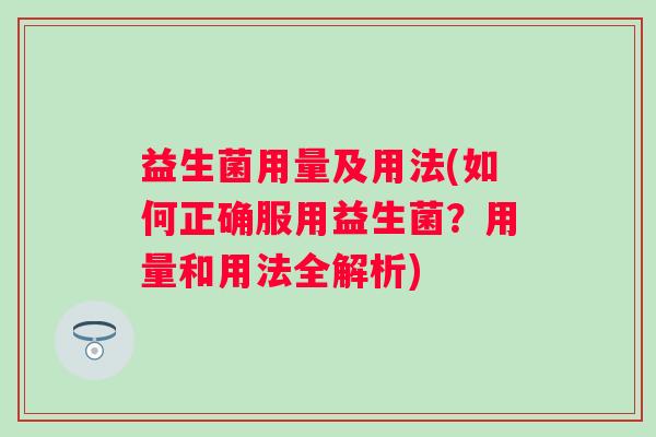 益生菌用量及用法(如何正确服用益生菌？用量和用法全解析)