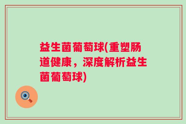 益生菌葡萄球(重塑肠道健康，深度解析益生菌葡萄球)