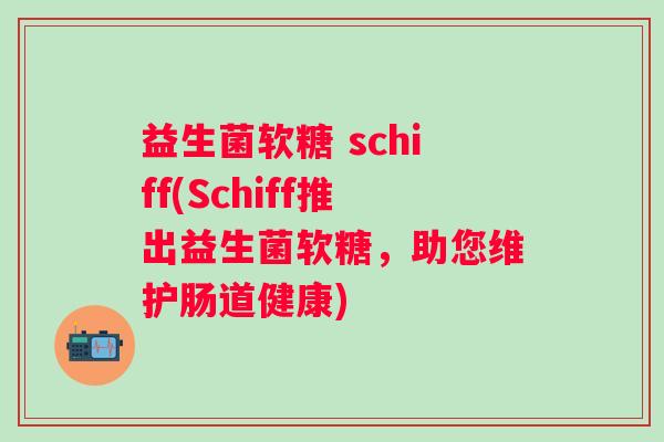 益生菌软糖 schiff(Schiff推出益生菌软糖，助您维护肠道健康)