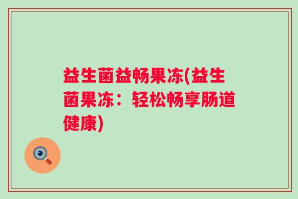 益生菌益畅果冻(益生菌果冻：轻松畅享肠道健康)