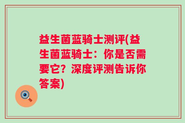 益生菌蓝骑士测评(益生菌蓝骑士：你是否需要它？深度评测告诉你答案)