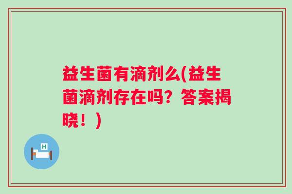 益生菌有滴剂么(益生菌滴剂存在吗？答案揭晓！)