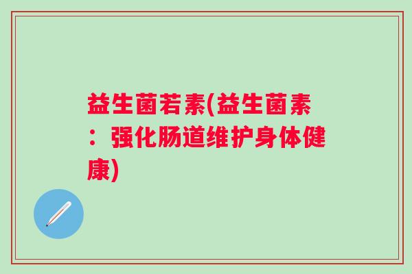 益生菌若素(益生菌素：强化肠道维护身体健康)