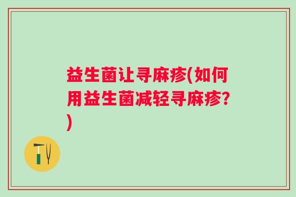 益生菌让寻麻疹(如何用益生菌减轻寻麻疹？)