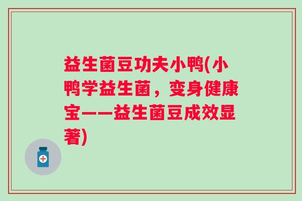 益生菌豆功夫小鸭(小鸭学益生菌，变身健康宝——益生菌豆成效显著)