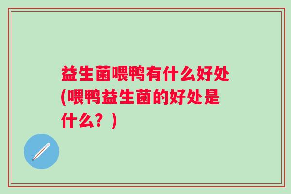 益生菌喂鸭有什么好处(喂鸭益生菌的好处是什么？)