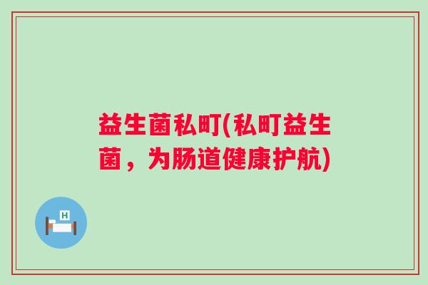 益生菌私町(私町益生菌，为肠道健康护航)