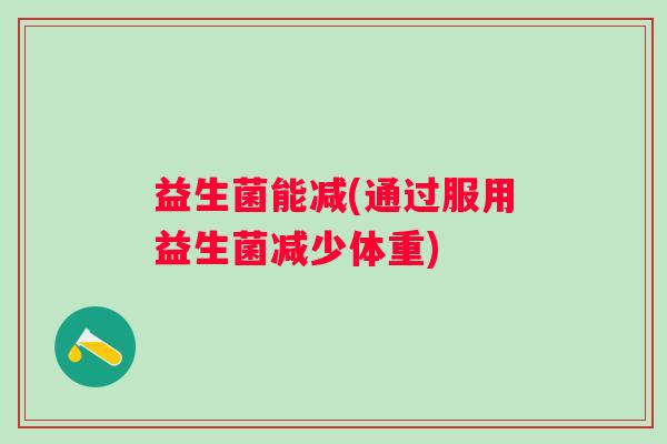 益生菌能减(通过服用益生菌减少体重)